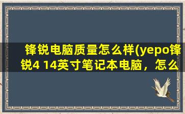 锋锐电脑质量怎么样(yepo锋锐4 14英寸笔记本电脑，怎么样)